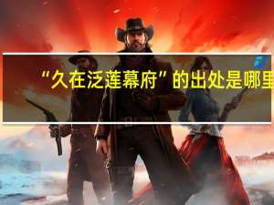 “久在泛莲幕府”的出处是哪里