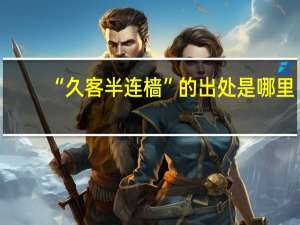 “久客半连樯”的出处是哪里