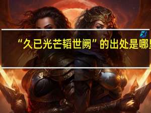 “久已光芒韬世阙”的出处是哪里