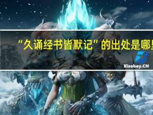 “久诵经书皆默记”的出处是哪里