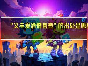 “义丰爱酒憎官壶”的出处是哪里