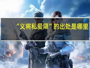 “义将私爱隔”的出处是哪里