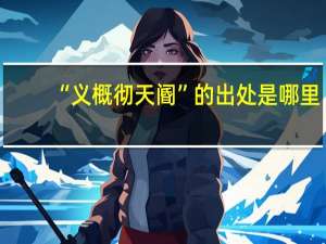 “义概彻天阍”的出处是哪里