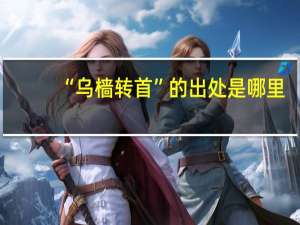 “乌樯转首”的出处是哪里