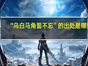 “乌白马角誓不忘”的出处是哪里