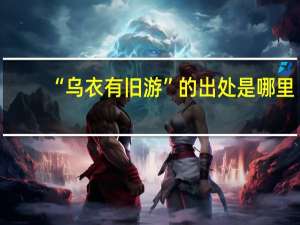 “乌衣有旧游”的出处是哪里