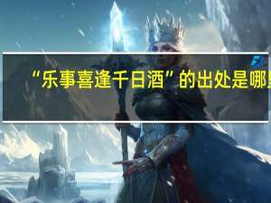 “乐事喜逢千日酒”的出处是哪里