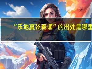 “乐地夏弦春诵”的出处是哪里