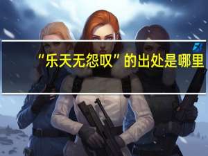 “乐天无怨叹”的出处是哪里