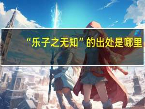 “乐子之无知”的出处是哪里