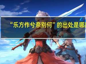 “乐方作兮奈别何”的出处是哪里