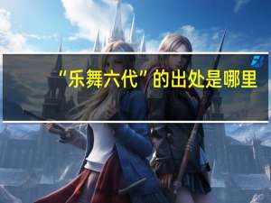 “乐舞六代”的出处是哪里