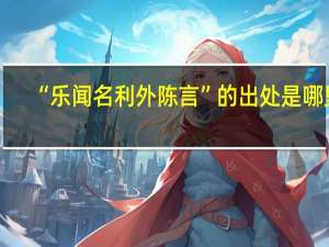“乐闻名利外陈言”的出处是哪里