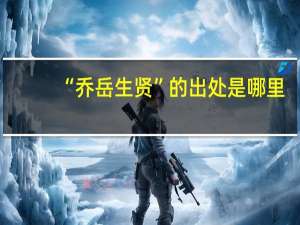“乔岳生贤”的出处是哪里