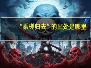 “乘槎归去”的出处是哪里