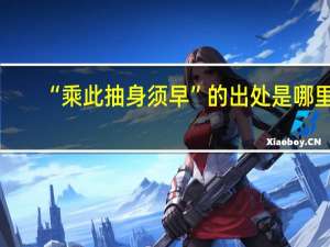 “乘此抽身须早”的出处是哪里