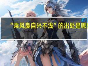 “乘风良自兴不浅”的出处是哪里
