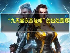 “九天宫嵌基嵯峨”的出处是哪里