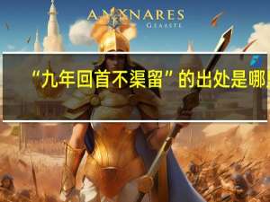 “九年回首不渠留”的出处是哪里