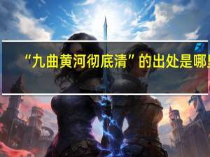 “九曲黄河彻底清”的出处是哪里