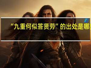 “九重何似答贤劳”的出处是哪里