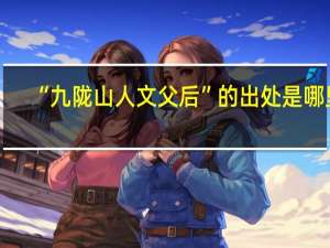 “九陇山人文父后”的出处是哪里