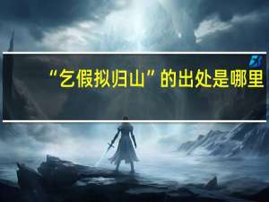 “乞假拟归山”的出处是哪里