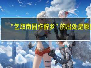 “乞取南园作醉乡”的出处是哪里