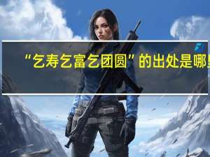 “乞寿乞富乞团圆”的出处是哪里