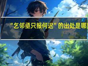 “乞邻亟只报何迟”的出处是哪里
