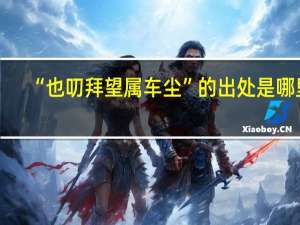 “也叨拜望属车尘”的出处是哪里