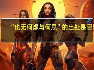 “也无何虑与何思”的出处是哪里