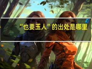 “也要玉人”的出处是哪里