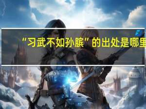 “习武不如孙膑”的出处是哪里