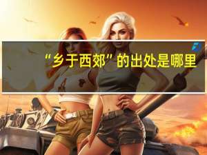 “乡于西郊”的出处是哪里