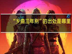 “乡曲三年别”的出处是哪里