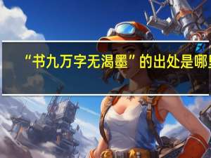 “书九万字无渴墨”的出处是哪里