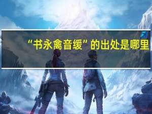 “书永禽音缓”的出处是哪里