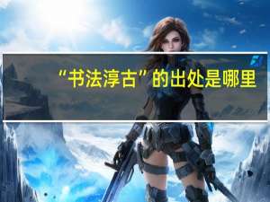 “书法淳古”的出处是哪里