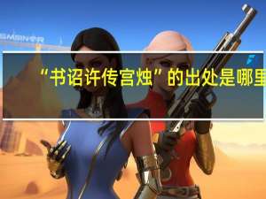 “书诏许传宫烛”的出处是哪里