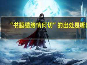 “书题缱绻情何切”的出处是哪里