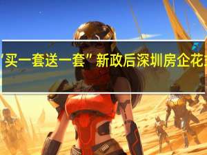 “买一套送一套”新政后深圳房企花式卖楼