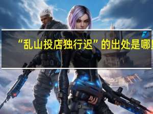 “乱山投店独行迟”的出处是哪里