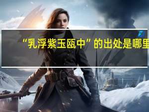 “乳浮紫玉瓯中”的出处是哪里