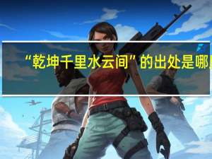 “乾坤千里水云间”的出处是哪里