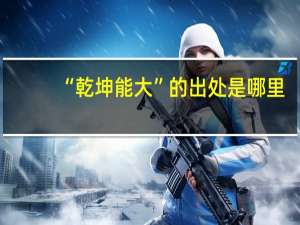 “乾坤能大”的出处是哪里
