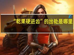 “乾果硬迸齿”的出处是哪里