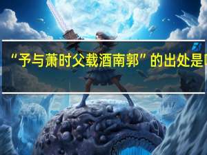 “予与萧时父载酒南郭”的出处是哪里