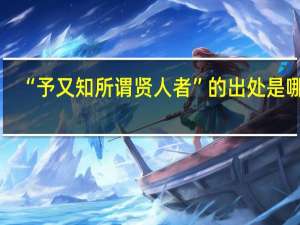 “予又知所谓贤人者”的出处是哪里