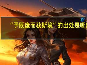 “予既废而获斯境”的出处是哪里